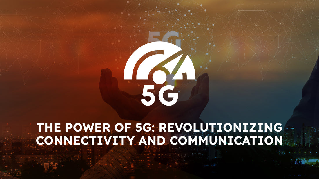 The Power of 5G: Revolutionizing Connectivity and Communication